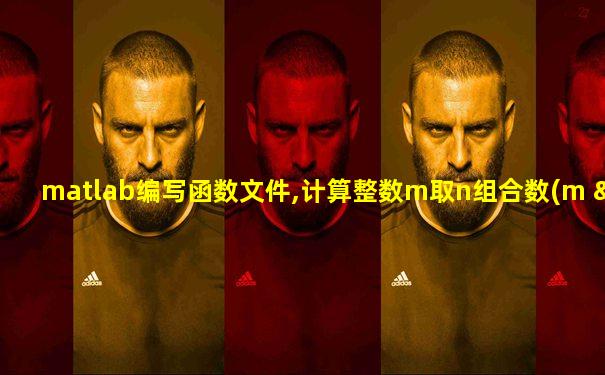 matlab编写函数文件,计算整数m取n组合数(m >n).